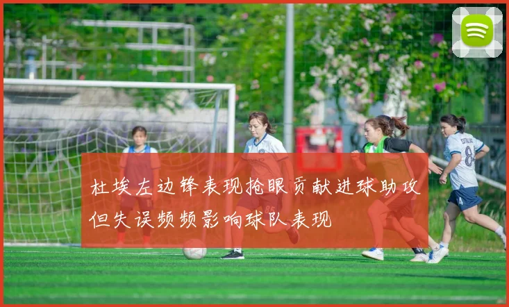 杜埃左边锋表现抢眼贡献进球助攻但失误频频影响球队表现