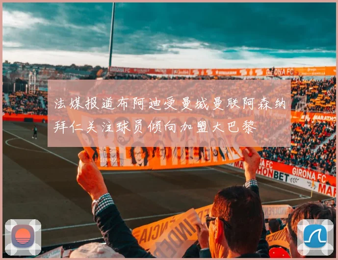 法媒报道布阿迪受曼城曼联阿森纳拜仁关注球员倾向加盟大巴黎