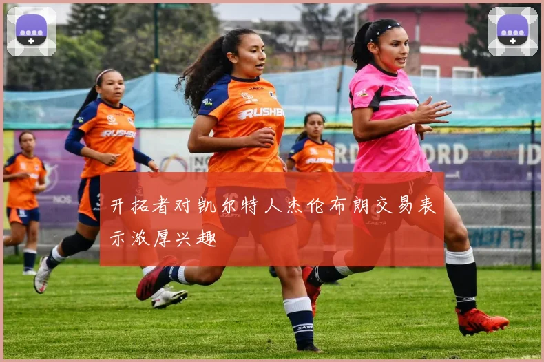 开拓者对凯尔特人杰伦布朗交易表示浓厚兴趣