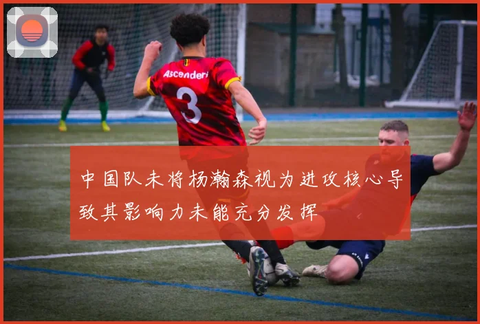 中国队未将杨瀚森视为进攻核心导致其影响力未能充分发挥