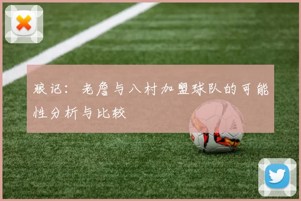 狼记：老詹与八村加盟球队的可能性分析与比较