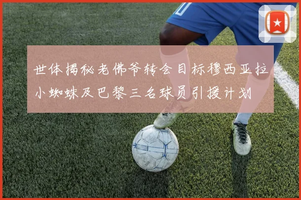 世体揭秘老佛爷转会目标穆西亚拉小蜘蛛及巴黎三名球员引援计划