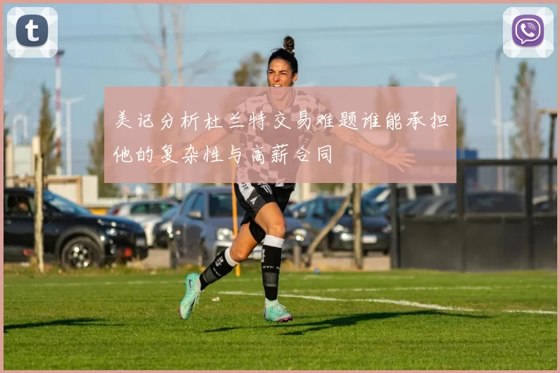 美记分析杜兰特交易难题谁能承担他的复杂性与高薪合同
