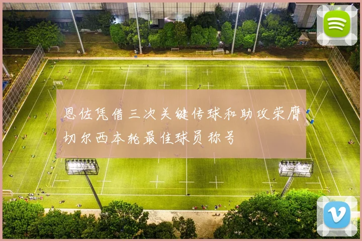 恩佐凭借三次关键传球和助攻荣膺切尔西本轮最佳球员称号