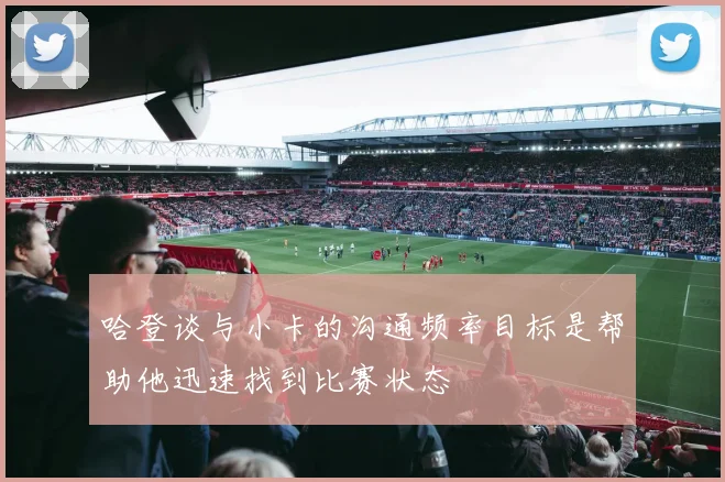 哈登谈与小卡的沟通频率目标是帮助他迅速找到比赛状态