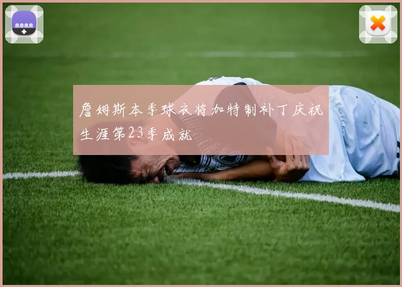 詹姆斯本季球衣将加特制补丁庆祝生涯第23季成就