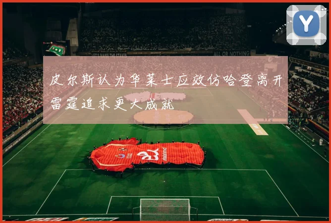 皮尔斯认为华莱士应效仿哈登离开雷霆追求更大成就