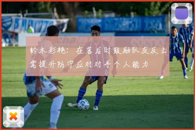 铃木彩艳：在落后时鼓励队友反击需提升防守应对对手个人能力